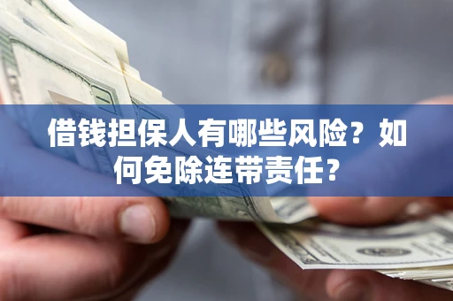 武汉借钱担保人有哪些风险？如何免除连带责任？
