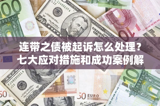 武汉连带之债被起诉怎么处理？七大应对措施和成功案例解析
