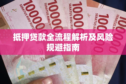 武汉抵押贷款全流程解析及风险规避指南