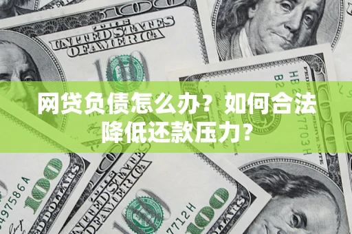 武汉网贷负债怎么办？如何合法降低还款压力？