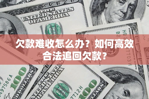 武汉欠款难收怎么办？如何高效合法追回欠款？