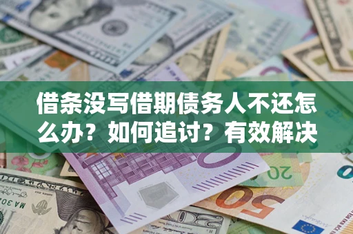 武汉借条没写借期债务人不还怎么办？如何追讨？有效解决方案！