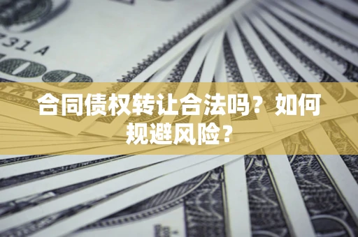 武汉合同债权转让合法吗?如何规避风险? 武汉合同债权转让合法吗?如何规避风险?