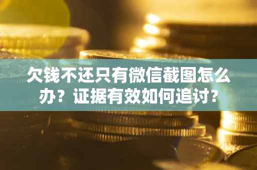 武汉欠钱不还只有微信截图怎么办？证据有效如何追讨？