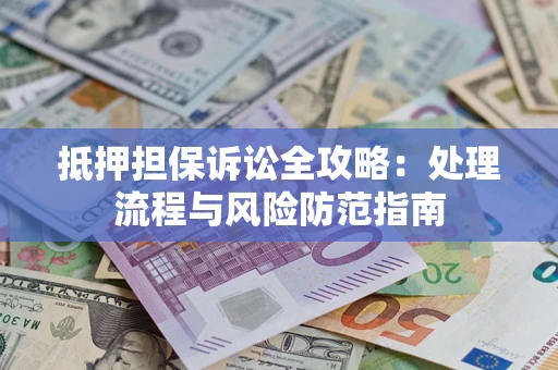 武汉抵押担保诉讼全攻略：处理流程与风险防范指南