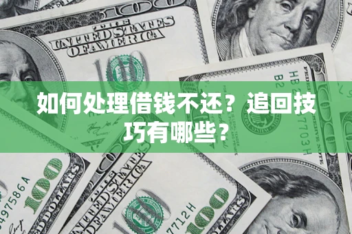 武汉如何处理借钱不还？追回技巧有哪些？