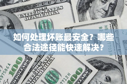 武汉如何处理坏账最安全？哪些合法途径能快速解决？