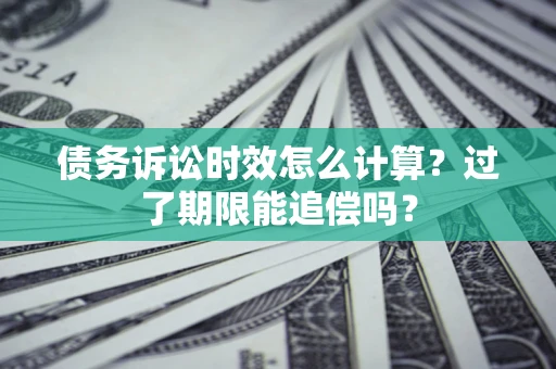 武汉债务诉讼时效怎么计算？过了期限能追偿吗？