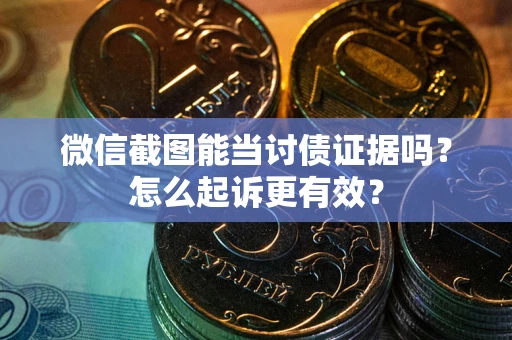 武汉微信截图能当讨债证据吗？怎么起诉更有效？