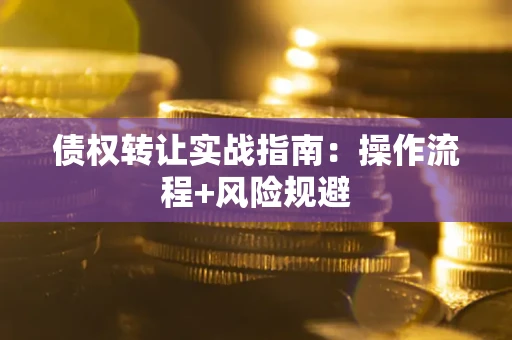 武汉债权转让实战指南：操作流程+风险规避