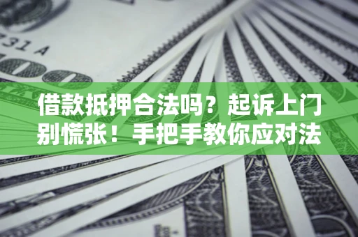 武汉借款抵押合法吗？起诉上门别慌张！手把手教你应对法律程序