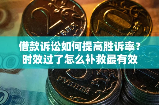 武汉借款诉讼如何提高胜诉率？时效过了怎么补救最有效