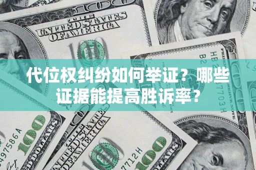 武汉代位权纠纷如何举证？哪些证据能提高胜诉率？
