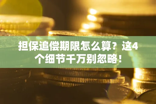 武汉担保追偿期限怎么算?这4个细节千万别忽略! 武汉担保追偿期限怎么算?这4个细节千万别忽略!
