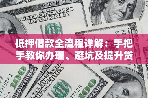 武汉抵押借款全流程详解：手把手教你办理、避坑及提升贷款额度