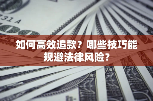 武汉如何高效追款？哪些技巧能规避法律风险？