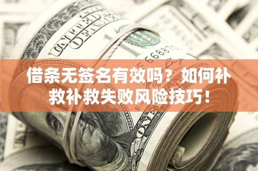 武汉借条无签名有效吗？如何补救补救失败风险技巧！
