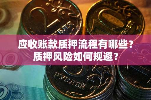 武汉应收账款质押流程有哪些？质押风险如何规避？