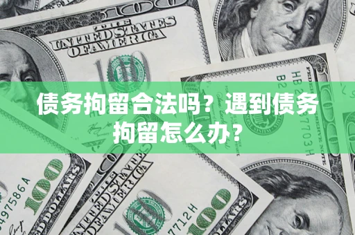 武汉债务拘留合法吗？遇到债务拘留怎么办？
