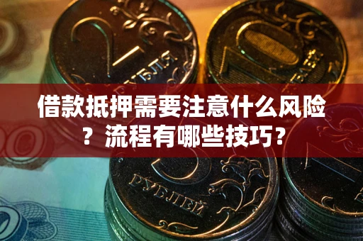 武汉借款抵押需要注意什么风险？流程有哪些技巧？