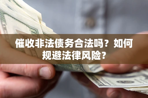 武汉催收非法债务合法吗？如何规避法律风险？