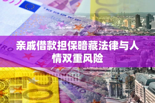 武汉亲戚借款担保暗藏法律与人情双重风险