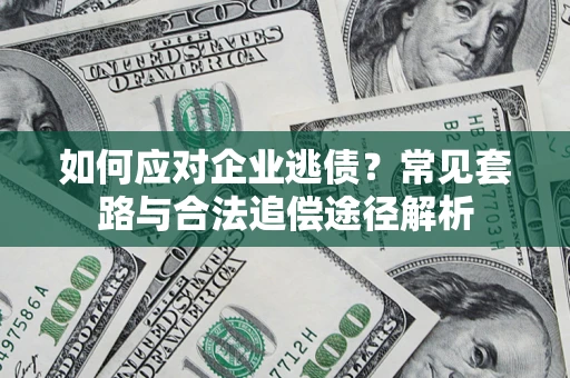 武汉如何应对企业逃债？常见套路与合法追偿途径解析