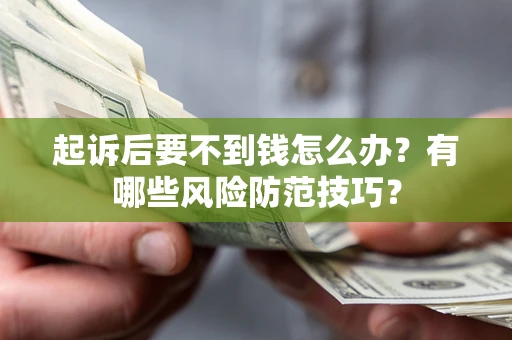 武汉起诉后要不到钱怎么办?有哪些风险防范技巧? 武汉起诉后要不到钱怎么办?有哪些风险防范技巧?