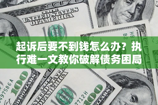 武汉起诉后要不到钱怎么办？执行难一文教你破解债务困局