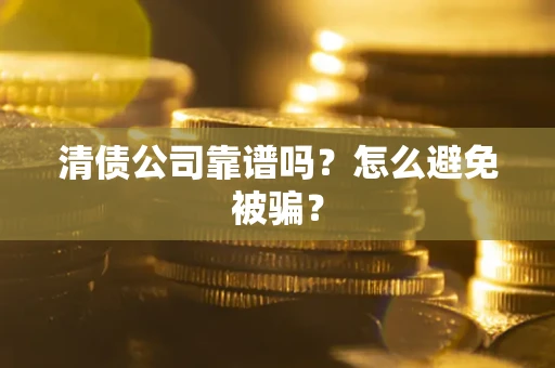 武汉清债公司靠谱吗？怎么避免被骗？