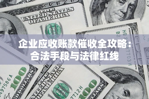 武汉企业应收账款催收全攻略：合法手段与法律红线