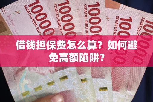 武汉借钱担保费怎么算？如何避免高额陷阱？