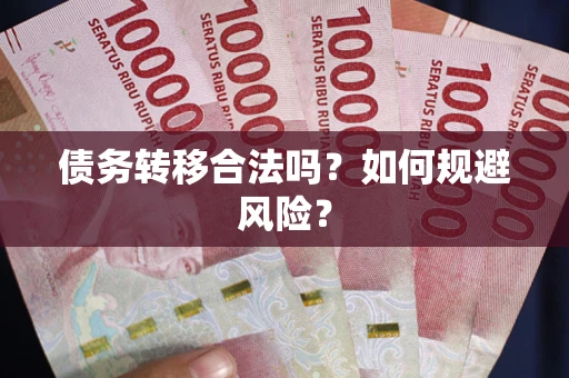 武汉债务转移合法吗？如何规避风险？