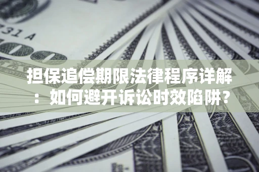武汉担保追偿期限法律程序详解：如何避开诉讼时效陷阱？