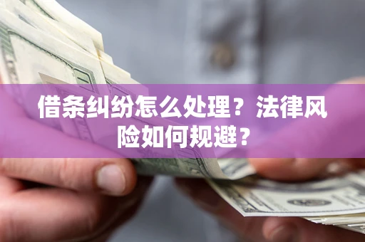 武汉借条纠纷怎么处理？法律风险如何规避？