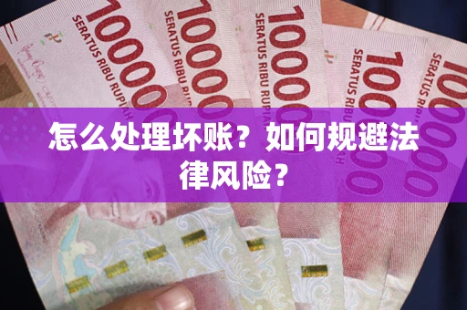 武汉怎么处理坏账？如何规避法律风险？
