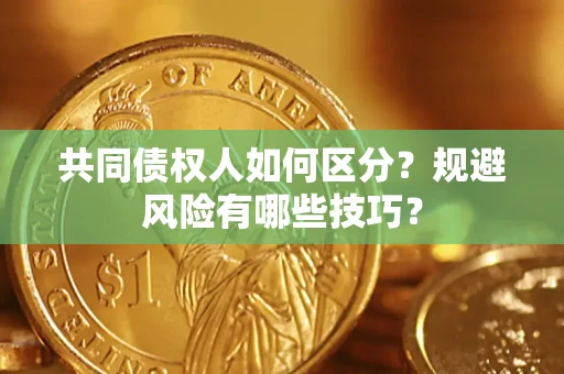 武汉共同债权人如何区分？规避风险有哪些技巧？