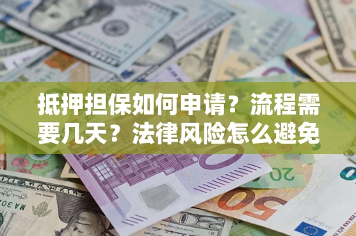 武汉抵押担保如何申请？流程需要几天？法律风险怎么避免？避坑指南