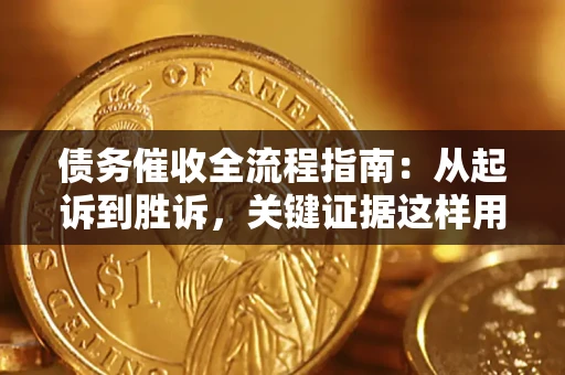 武汉债务催收全流程指南：从起诉到胜诉，关键证据这样用