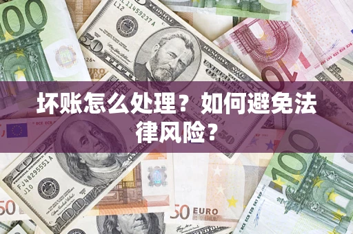 武汉坏账怎么处理？如何避免法律风险？