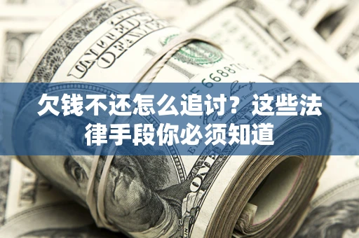 武汉欠钱不还怎么追讨？这些法律手段你必须知道