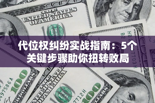 武汉代位权纠纷实战指南：5个关键步骤助你扭转败局