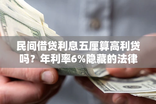 武汉民间借贷利息五厘算高利贷吗？年利率6%隐藏的法律风险全解析