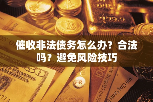 武汉催收非法债务怎么办？合法吗？避免风险技巧