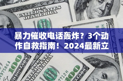 武汉暴力催收电话轰炸？3个动作自救指南！2024最新立案标准全解析