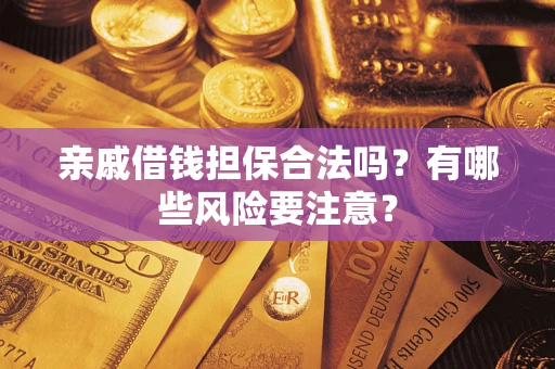 武汉亲戚借钱担保合法吗？有哪些风险要注意？