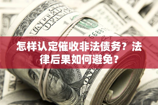 武汉怎样认定催收非法债务？法律后果如何避免？
