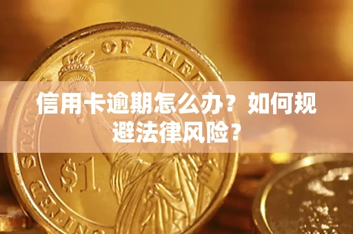 武汉信用卡逾期怎么办？如何规避法律风险？