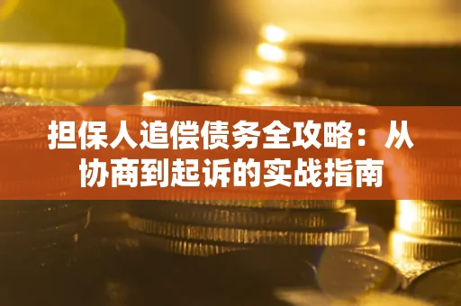 武汉担保人追偿债务全攻略:从协商到起诉的实战指南 武汉担保人追偿债务全攻略:从协商到起诉的实战指南