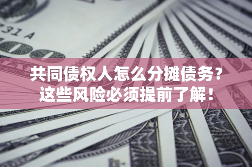 武汉共同债权人怎么分摊债务？这些风险必须提前了解！